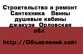 Строительство и ремонт Сантехника - Ванны,душевые кабины,джакузи. Орловская обл.